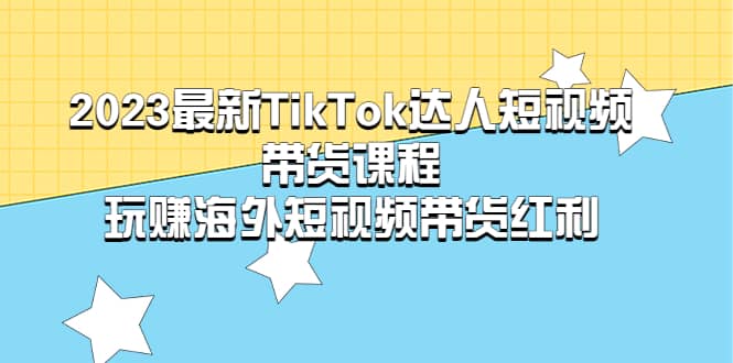 2023最新TikTok·达人短视频带货课程，玩赚海外短视频带货·红利-鬼谷创业网