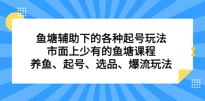 鱼塘辅助下的各种起号玩法，市面上少有的鱼塘课程，养鱼、起号、选品、爆流玩法-鬼谷创业网