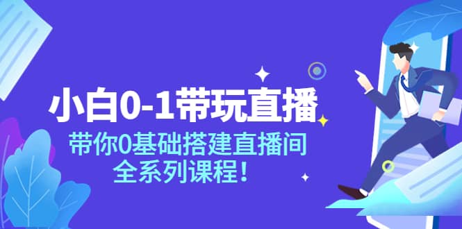 小白0-1带玩玩直播：带你0基础搭建直播间，全系列课程-鬼谷创业网