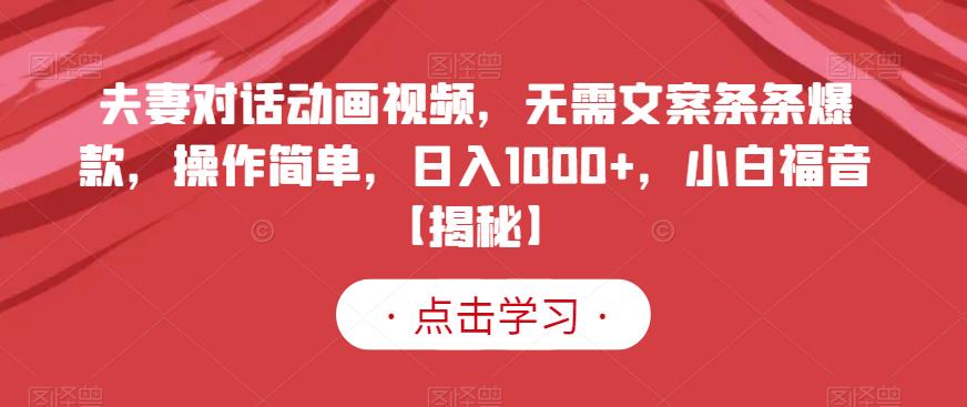 夫妻对话动画视频，无需文案条条爆款，操作简单，日入1000+，小白福音【揭秘】-鬼谷创业网