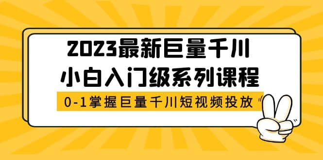 2023最新巨量千川小白入门级系列课程，从0-1掌握巨量千川短视频投放-鬼谷创业网