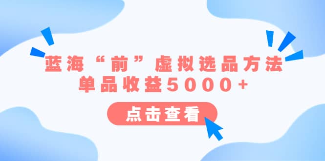 某公众号付费文章《蓝海“前”虚拟选品方法：单品收益5000+》-鬼谷创业网