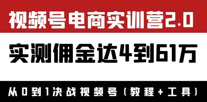 外面收费1900×视频号电商实训营2.0：实测佣金达4到61万（教程+工具）-鬼谷创业网