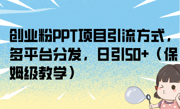 创业粉PPT项目引流方式，多平台分发，日引50+（保姆级教学）-鬼谷创业网