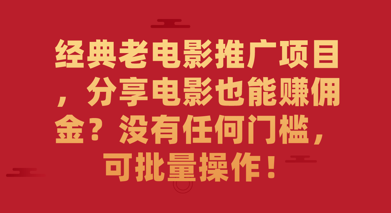 经典老电影推广项目，分享电影也能赚佣金？没有任何门槛，可批量操作！-鬼谷创业网