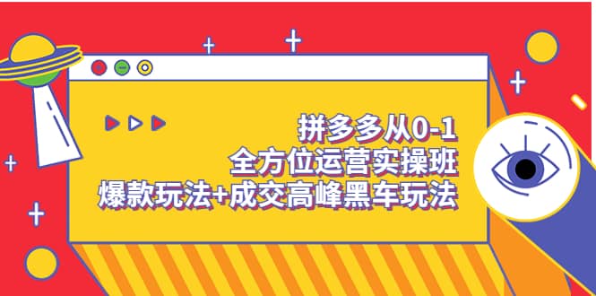 拼多多从0-1全方位运营实操班：爆款玩法+成交高峰黑车玩法（价值1280）-鬼谷创业网