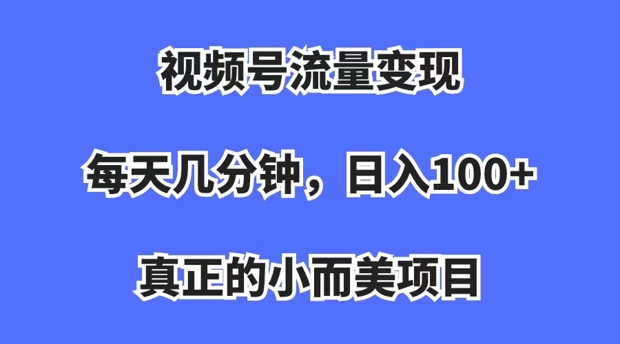 视频号流量变现，每天几分钟，收入100+，真正的小而美项目-鬼谷创业网