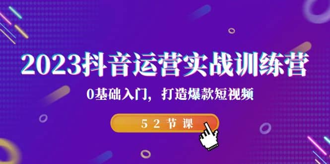 2023抖音运营实战训练营，0基础入门，打造爆款短视频（52节课）-鬼谷创业网