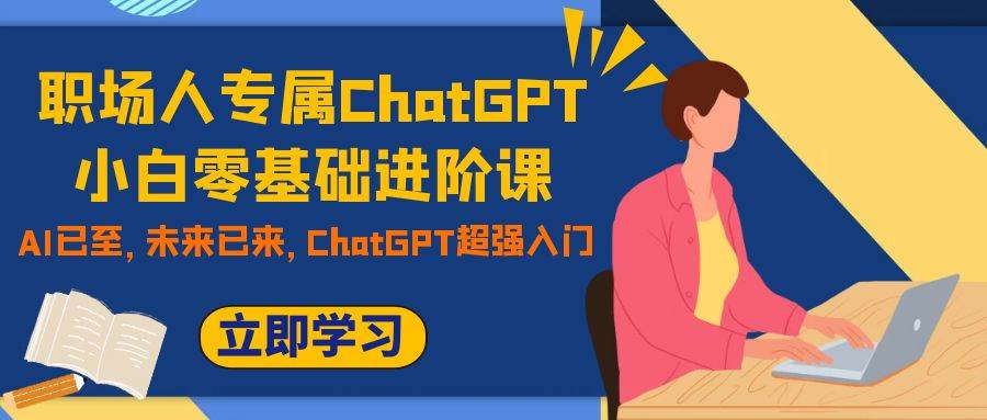 职场人专属ChatGPT小白零基础进阶课，AI已至，未来已来，ChatGPT超强入门-鬼谷创业网