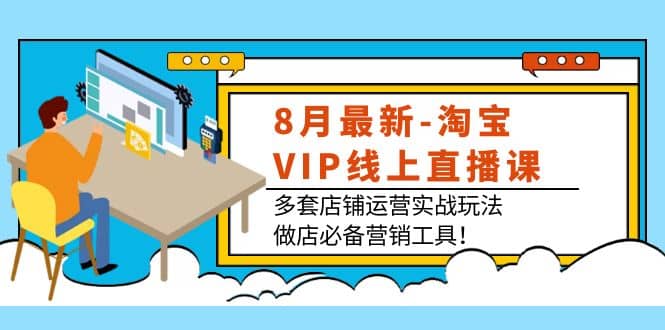 8月最新-淘宝VIP线上直播课：多套店铺运营实战玩法，做店必备营销工具-鬼谷创业网