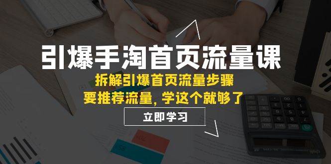 引爆-手淘首页流量课：拆解引爆首页流量步骤，要推荐流量，学这个就够了-鬼谷创业网