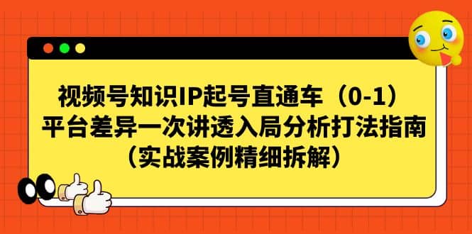 视频号知识IP起号直通车（0-1），平台差异一次讲透入局分析打法指南（实战案例精细拆解）-鬼谷创业网