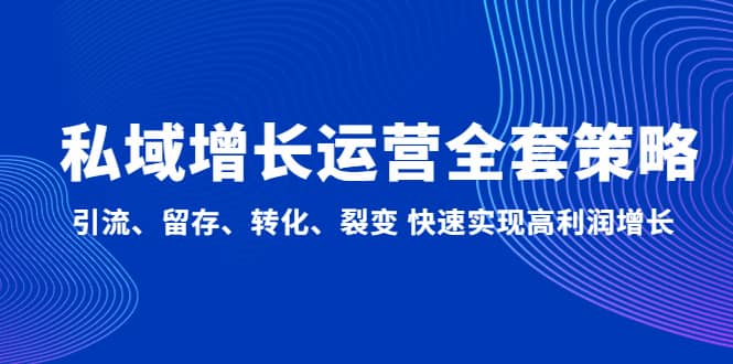 私域增长运营全套策略：引流、留存、转化、裂变 快速实现高利润增长-鬼谷创业网