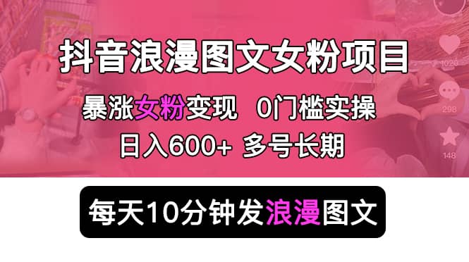 抖音浪漫图文暴力涨女粉项目 简单0门槛 每天10分钟发图文 日入600+长期多号-鬼谷创业网