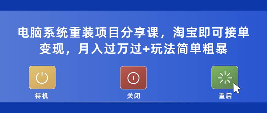 电脑系统重装项目分享课，淘宝即可接单变现-鬼谷创业网