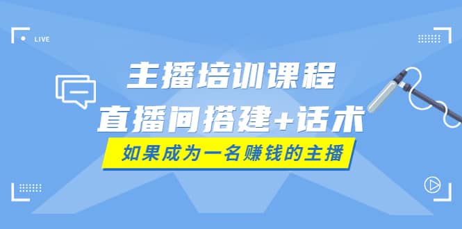 主播培训课程：直播间搭建+话术，如何快速成为一名赚钱的主播-鬼谷创业网