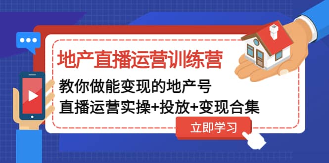 地产直播运营训练营：教你做能变现的地产号（直播运营实操+投放+变现合集）-鬼谷创业网