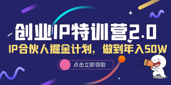 创业IP特训营2.0，IP合伙人掘金计划，做到年入50W-鬼谷创业网