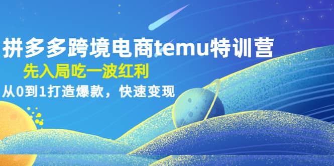 拼多多跨境电商temu特训营：先入局吃一波红利，从0到1打造爆款，快速变现-鬼谷创业网