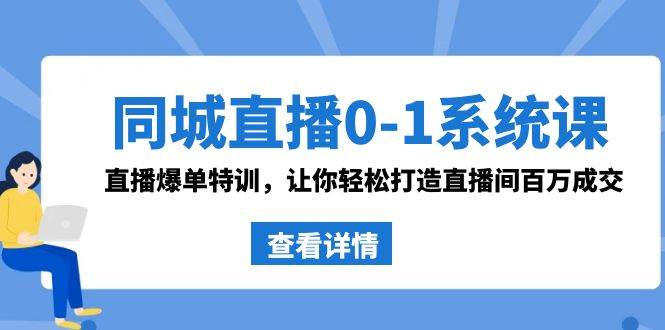 同城直播0-1系统课 抖音同款：直播爆单特训，让你轻松打造直播间百万成交-鬼谷创业网