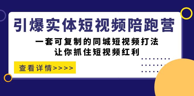 引爆实体-短视频陪跑营，一套可复制的同城短视频打法，让你抓住短视频红利-鬼谷创业网