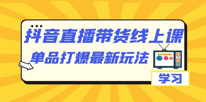 抖音·直播带货线上课，单品打爆最新玩法（12节课）-鬼谷创业网