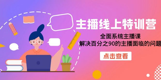 主播线上特训营：全面系统主播课，解决百分之90的主播面临的问题（22节课）-鬼谷创业网