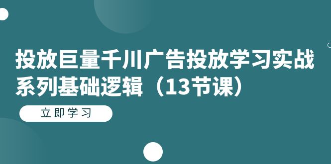 投放巨量千川广告投放学习实战系列基础逻辑（13节课）-鬼谷创业网