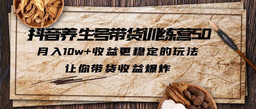 抖音养生号带货·训练营5.0 月入10w+稳定玩法 让你带货收益爆炸(更新)-鬼谷创业网