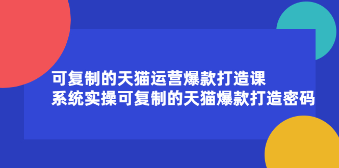 可复制的天猫运营爆款打造课，系统实操可复制的天猫爆款打造密码-鬼谷创业网