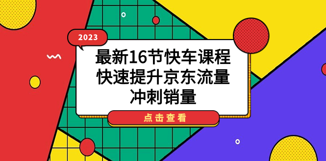 2023最新16节快车课程，快速提升京东流量，冲刺销量-鬼谷创业网