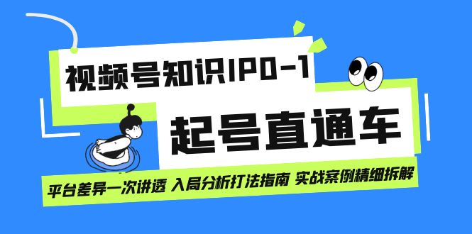 视频号知识IP0-1起号直通车 平台差异一次讲透 入局分析打法指南 实战案例-鬼谷创业网