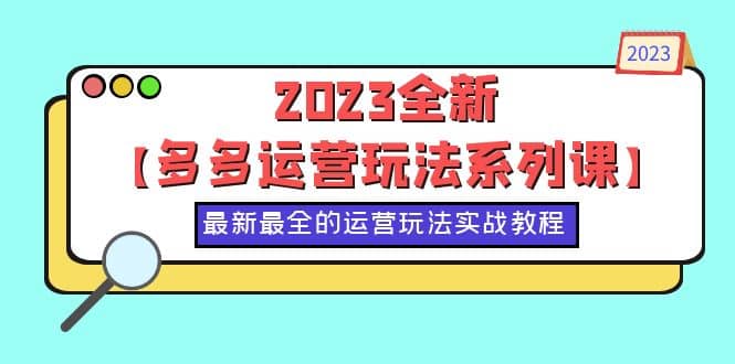 2023全新【多多运营玩法系列课】，最新最全的运营玩法，50节实战教程-鬼谷创业网