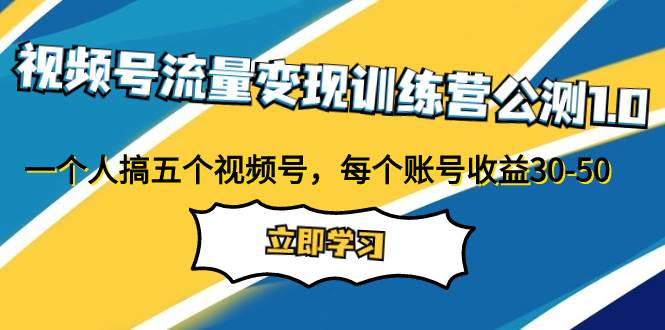 视频号流量变现训练营公测1.0：一个人搞五个视频号，每个账号收益30-50-鬼谷创业网