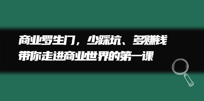 商业罗生门，少踩坑、多赚钱带你走进商业世界的第一课-鬼谷创业网