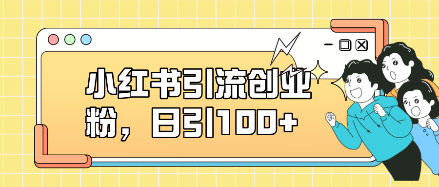 小红书引流创业粉，日引100+，小白可上手，可矩阵操作-鬼谷创业网