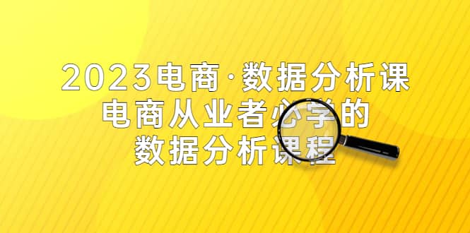 2023电商·数据分析课，电商·从业者必学的数据分析课程（42节课）-鬼谷创业网