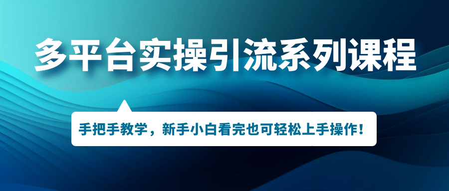 多平台实操引流系列课程，手把手教学，新手小白看完也可轻松上手引流操作-鬼谷创业网