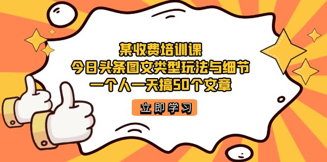 某收费培训课：今日头条账号图文玩法与细节，一个人一天搞50个文章-鬼谷创业网