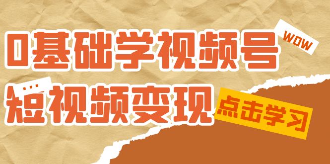 0基础学-视频号短视频变现：适合新人学习的短视频变现课（10节课）-鬼谷创业网