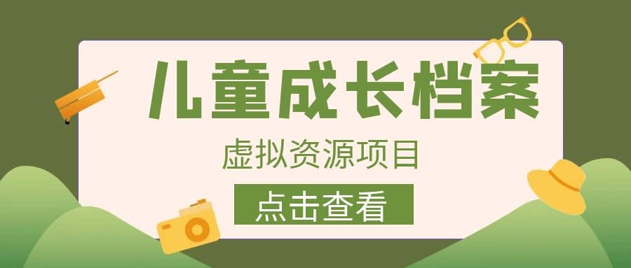 收费980的长期稳定项目，儿童成长档案虚拟资源变现-鬼谷创业网