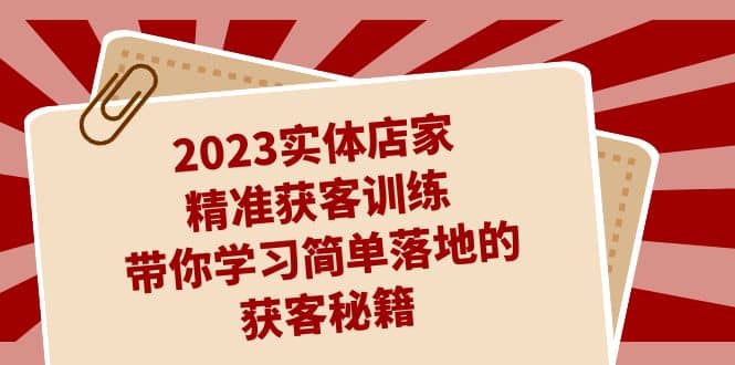 2023实体店家精准获客训练，带你学习简单落地的获客秘籍（27节课）-鬼谷创业网