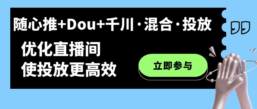 随心推+Dou+千川·混合·投放新玩法，优化直播间使投放更高效-鬼谷创业网