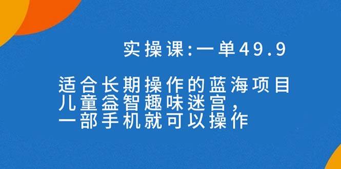 一单49.9长期蓝海项目，儿童益智趣味迷宫，一部-鬼谷创业网