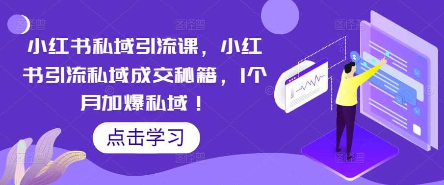 小红书私域引流课，小红书引流私域成交秘籍，1个月加爆私域-鬼谷创业网