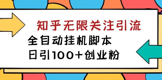 【揭秘】价值5000 知乎无限关注引流，全自动挂机脚本，日引100+创业粉-鬼谷创业网