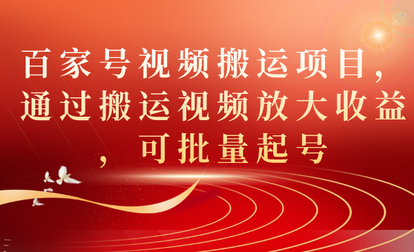 百家号视频搬运项目，通过搬运视频放大收益，可批量起号-鬼谷创业网