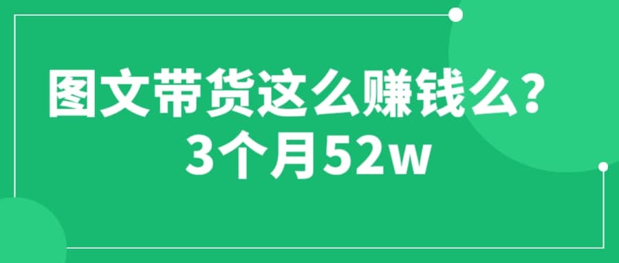 图文带货这么赚钱么? 3个月52W 图文带货运营加强课-鬼谷创业网