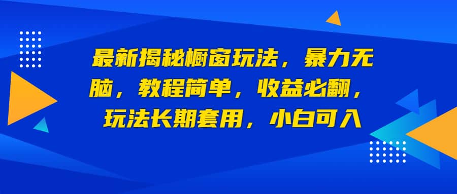 最新揭秘橱窗玩法，暴力无脑，收益必翻，玩法长期套用，小白可入-鬼谷创业网