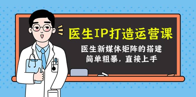 医生IP打造运营课，医生新媒体矩阵的搭建，简单粗暴，直接上手-鬼谷创业网